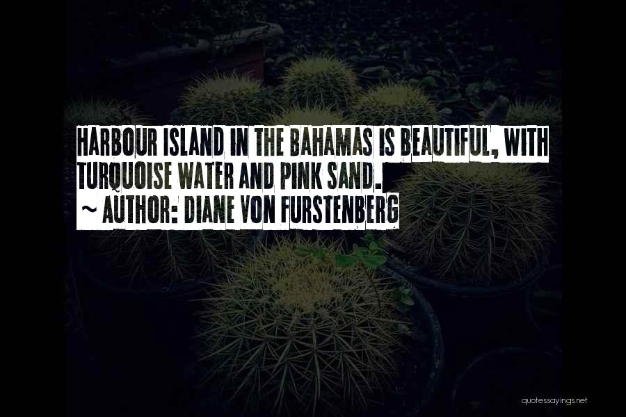 Diane Von Furstenberg Quotes: Harbour Island In The Bahamas Is Beautiful, With Turquoise Water And Pink Sand.