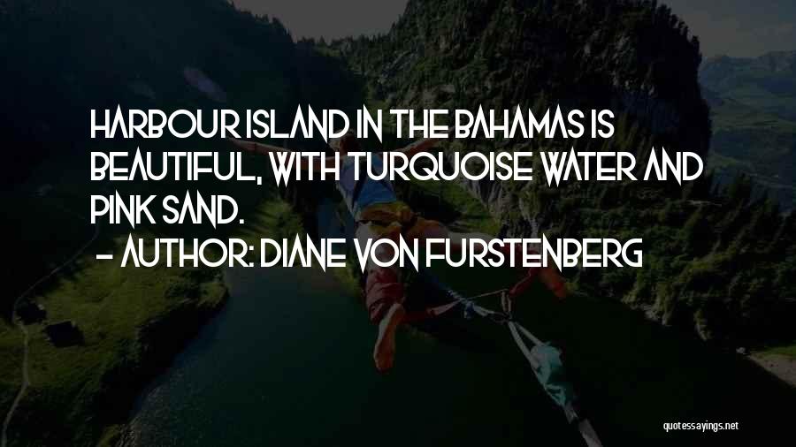 Diane Von Furstenberg Quotes: Harbour Island In The Bahamas Is Beautiful, With Turquoise Water And Pink Sand.