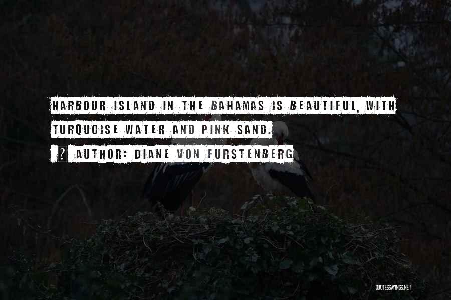 Diane Von Furstenberg Quotes: Harbour Island In The Bahamas Is Beautiful, With Turquoise Water And Pink Sand.