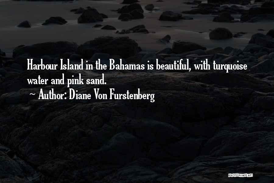 Diane Von Furstenberg Quotes: Harbour Island In The Bahamas Is Beautiful, With Turquoise Water And Pink Sand.