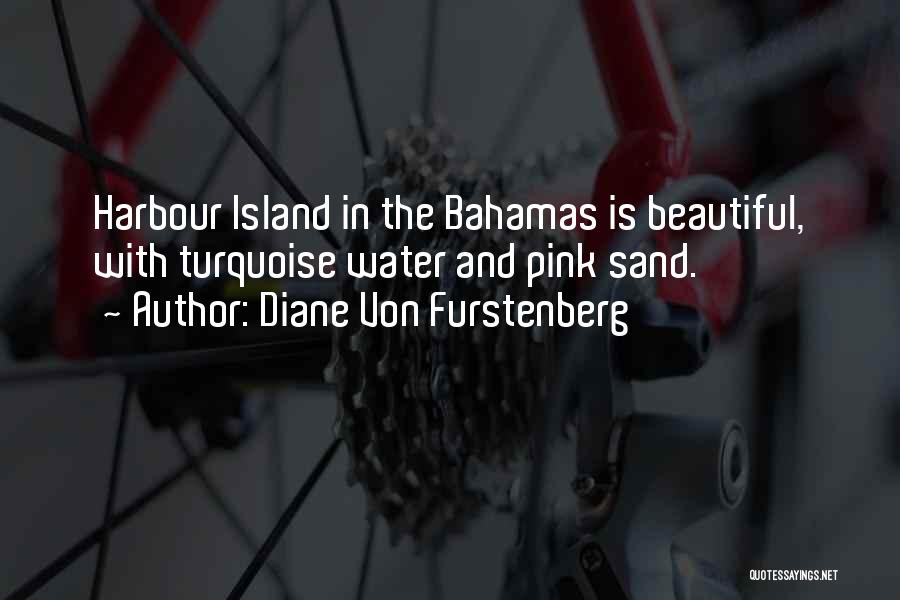 Diane Von Furstenberg Quotes: Harbour Island In The Bahamas Is Beautiful, With Turquoise Water And Pink Sand.