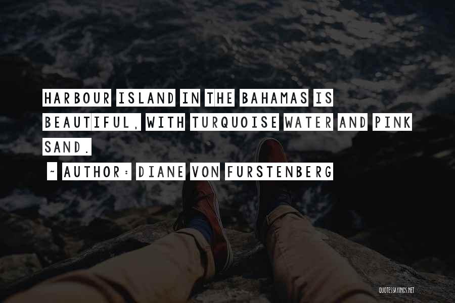 Diane Von Furstenberg Quotes: Harbour Island In The Bahamas Is Beautiful, With Turquoise Water And Pink Sand.