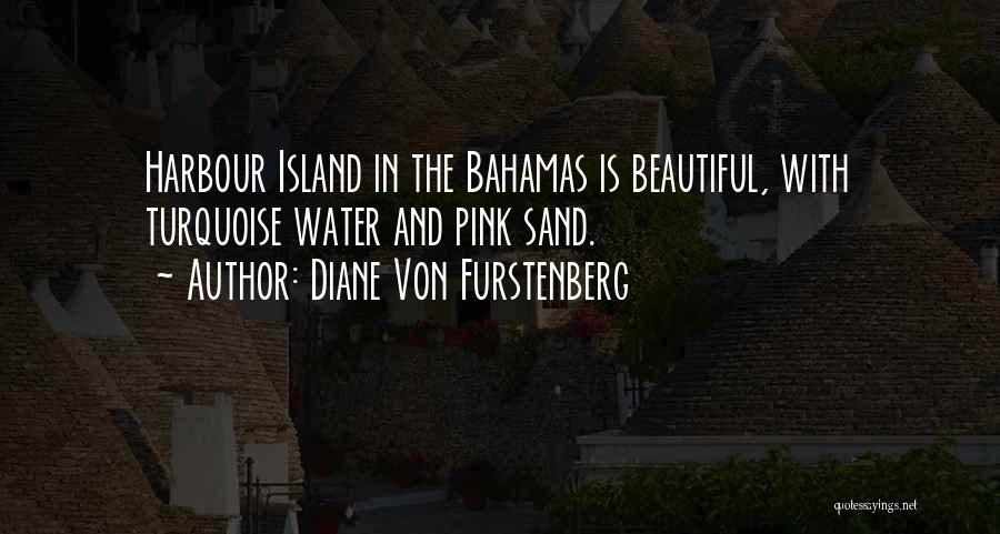 Diane Von Furstenberg Quotes: Harbour Island In The Bahamas Is Beautiful, With Turquoise Water And Pink Sand.