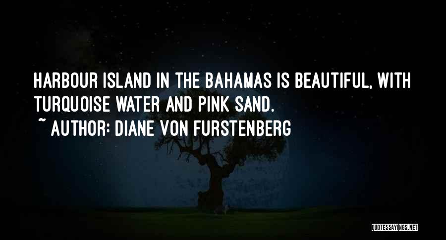 Diane Von Furstenberg Quotes: Harbour Island In The Bahamas Is Beautiful, With Turquoise Water And Pink Sand.