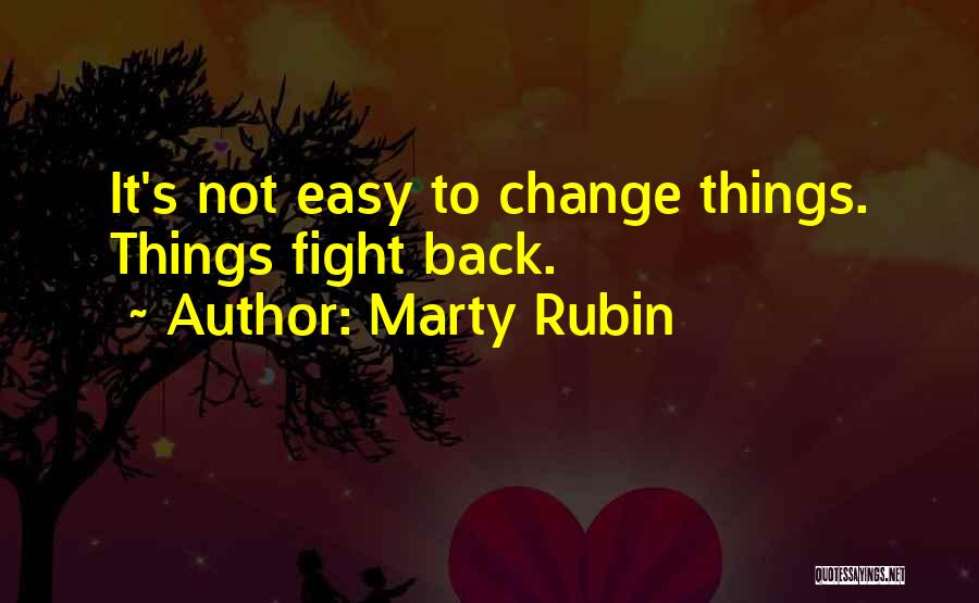 Marty Rubin Quotes: It's Not Easy To Change Things. Things Fight Back.