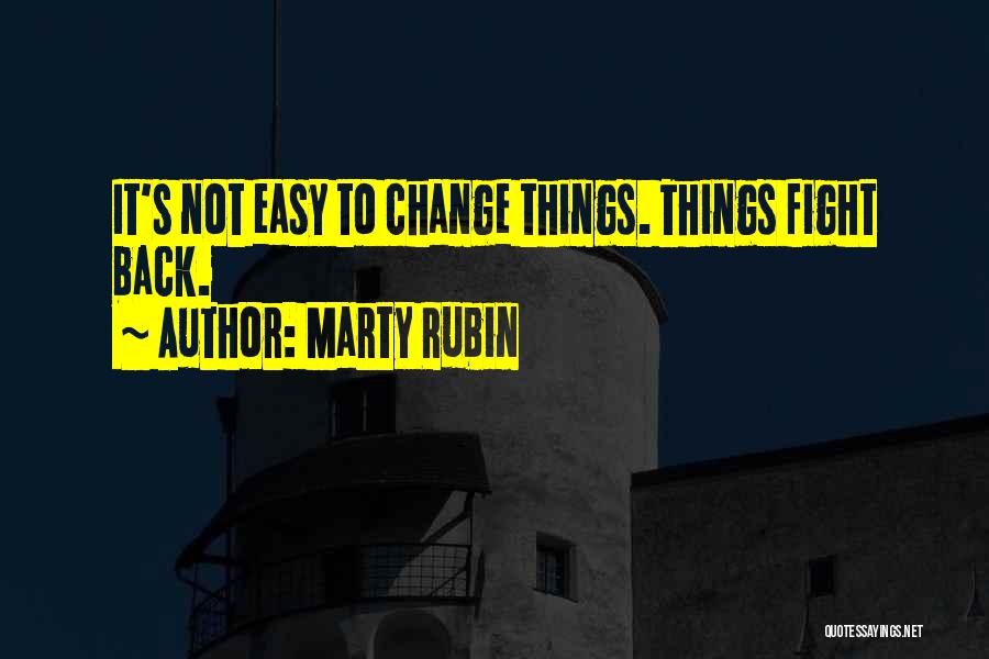 Marty Rubin Quotes: It's Not Easy To Change Things. Things Fight Back.