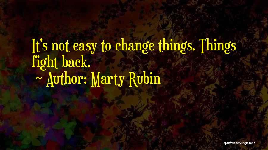 Marty Rubin Quotes: It's Not Easy To Change Things. Things Fight Back.