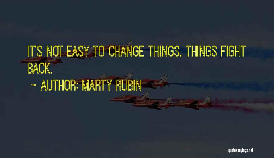Marty Rubin Quotes: It's Not Easy To Change Things. Things Fight Back.