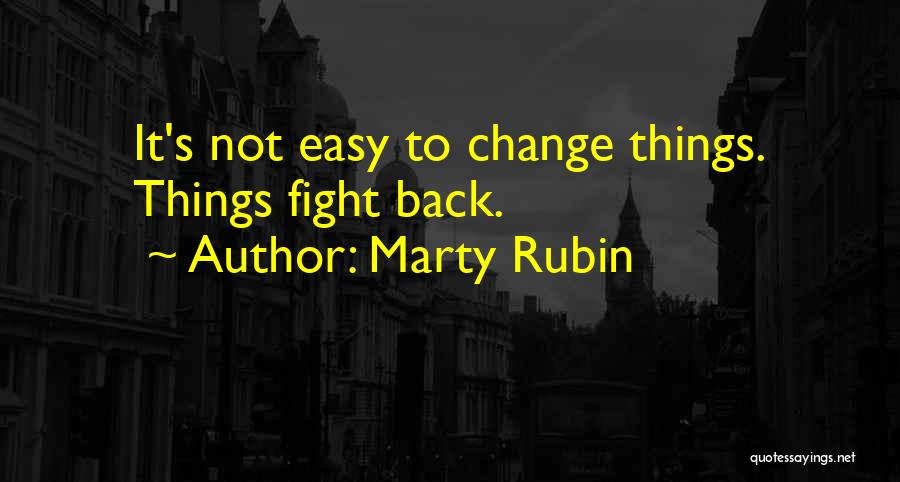 Marty Rubin Quotes: It's Not Easy To Change Things. Things Fight Back.