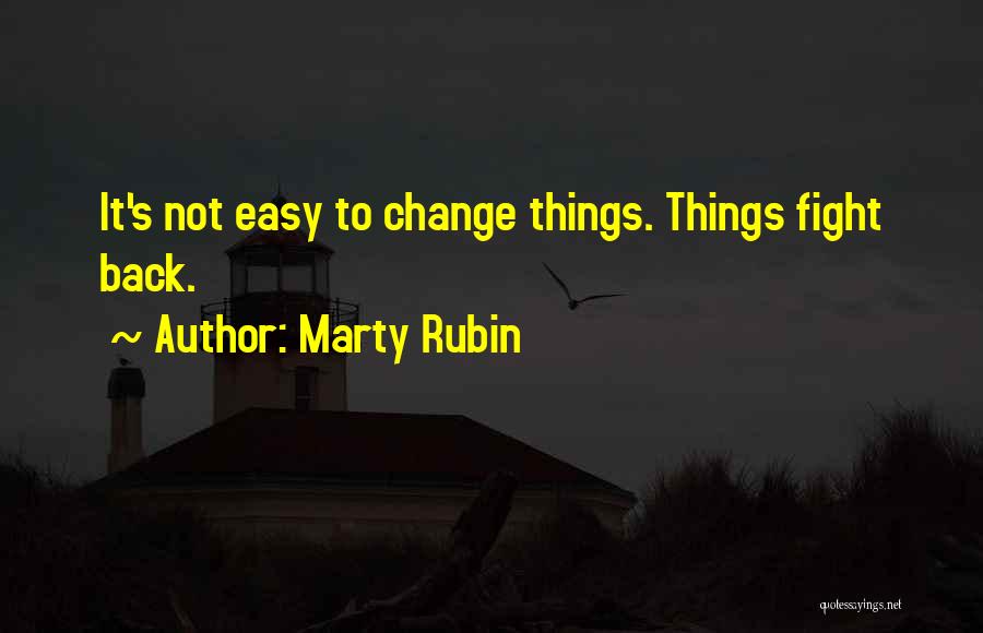 Marty Rubin Quotes: It's Not Easy To Change Things. Things Fight Back.