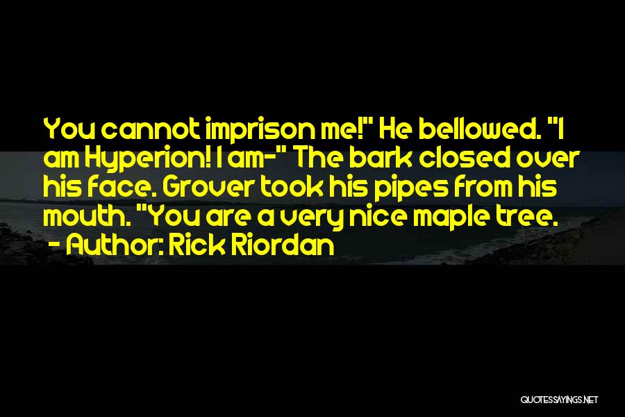 Rick Riordan Quotes: You Cannot Imprison Me! He Bellowed. I Am Hyperion! I Am- The Bark Closed Over His Face. Grover Took His