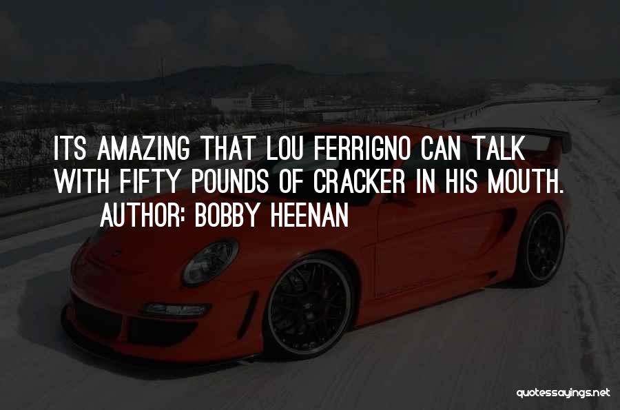Bobby Heenan Quotes: Its Amazing That Lou Ferrigno Can Talk With Fifty Pounds Of Cracker In His Mouth.