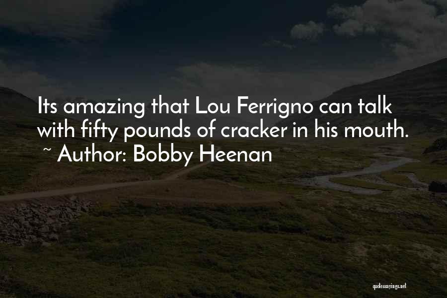 Bobby Heenan Quotes: Its Amazing That Lou Ferrigno Can Talk With Fifty Pounds Of Cracker In His Mouth.