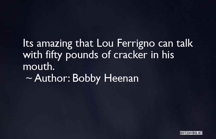 Bobby Heenan Quotes: Its Amazing That Lou Ferrigno Can Talk With Fifty Pounds Of Cracker In His Mouth.