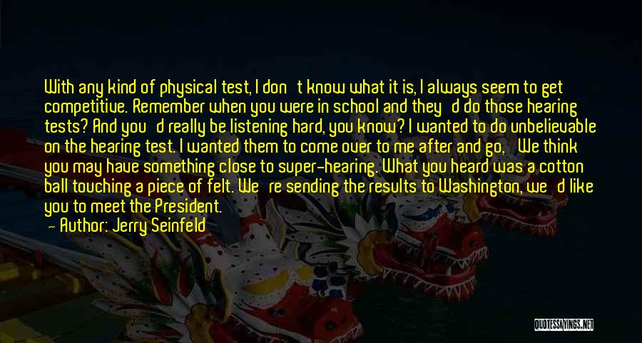 Jerry Seinfeld Quotes: With Any Kind Of Physical Test, I Don't Know What It Is, I Always Seem To Get Competitive. Remember When