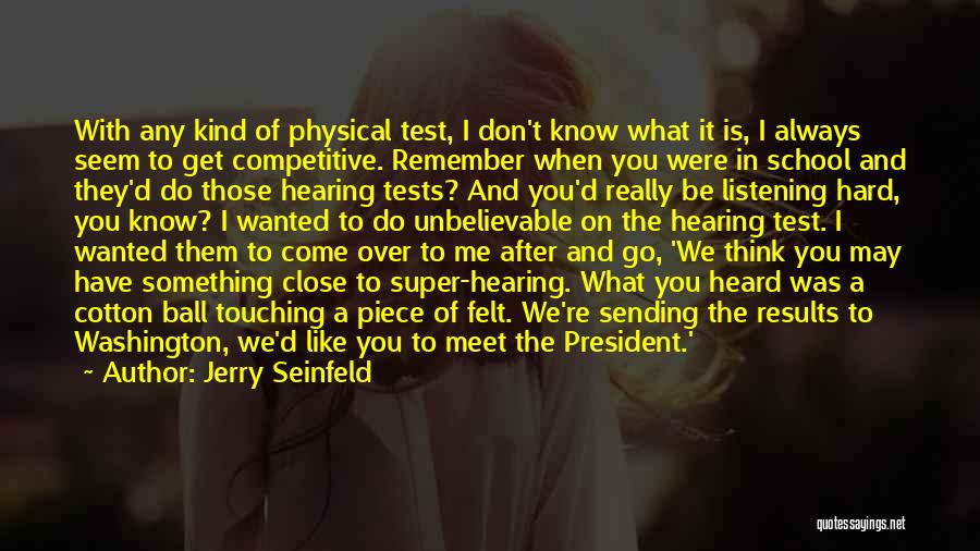 Jerry Seinfeld Quotes: With Any Kind Of Physical Test, I Don't Know What It Is, I Always Seem To Get Competitive. Remember When