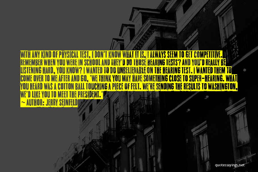 Jerry Seinfeld Quotes: With Any Kind Of Physical Test, I Don't Know What It Is, I Always Seem To Get Competitive. Remember When