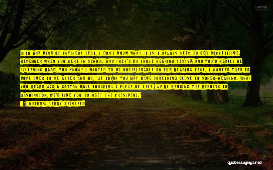 Jerry Seinfeld Quotes: With Any Kind Of Physical Test, I Don't Know What It Is, I Always Seem To Get Competitive. Remember When