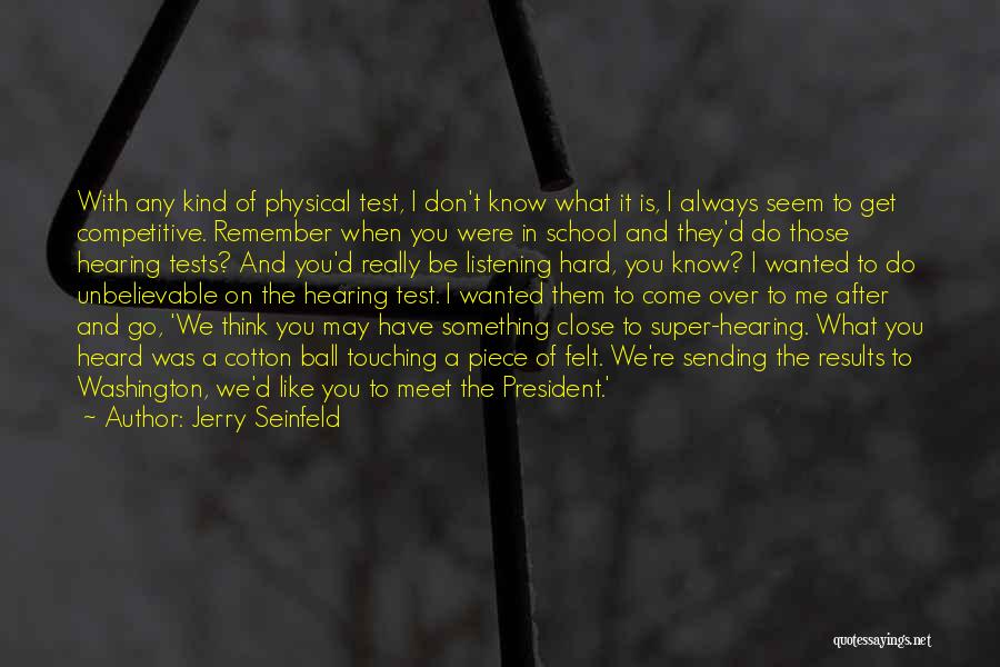 Jerry Seinfeld Quotes: With Any Kind Of Physical Test, I Don't Know What It Is, I Always Seem To Get Competitive. Remember When