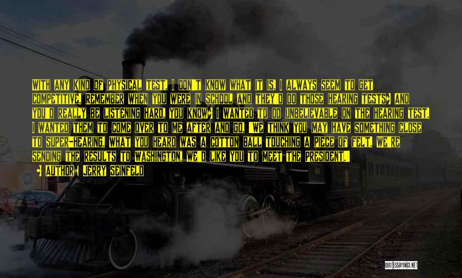 Jerry Seinfeld Quotes: With Any Kind Of Physical Test, I Don't Know What It Is, I Always Seem To Get Competitive. Remember When