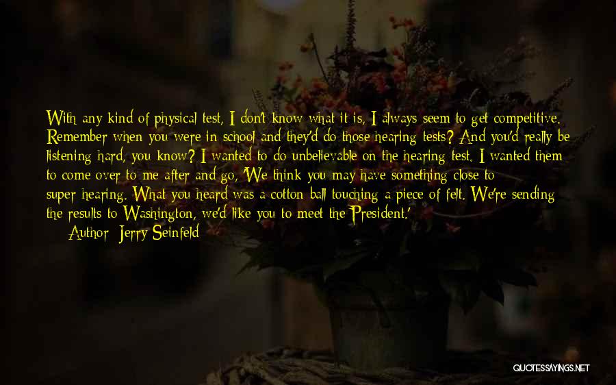 Jerry Seinfeld Quotes: With Any Kind Of Physical Test, I Don't Know What It Is, I Always Seem To Get Competitive. Remember When