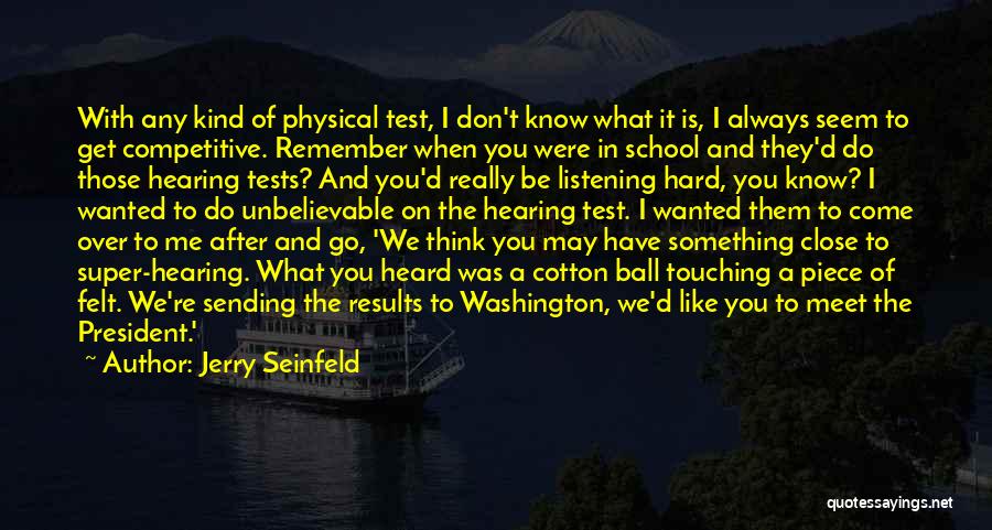 Jerry Seinfeld Quotes: With Any Kind Of Physical Test, I Don't Know What It Is, I Always Seem To Get Competitive. Remember When