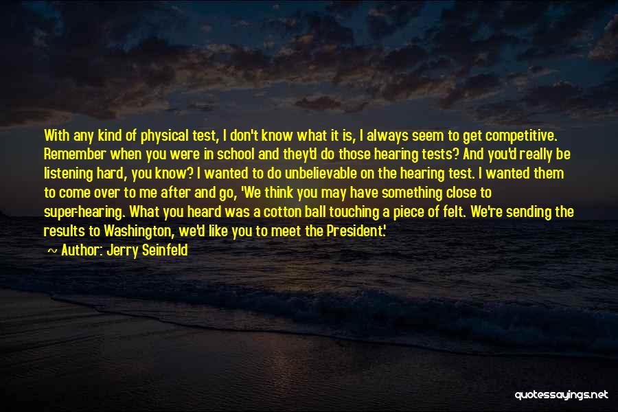 Jerry Seinfeld Quotes: With Any Kind Of Physical Test, I Don't Know What It Is, I Always Seem To Get Competitive. Remember When