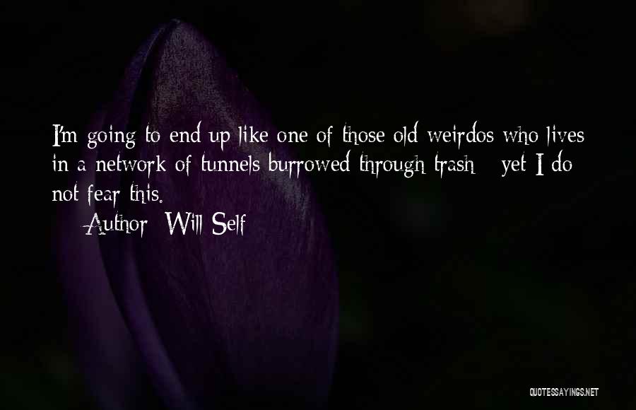 Will Self Quotes: I'm Going To End Up Like One Of Those Old Weirdos Who Lives In A Network Of Tunnels Burrowed Through