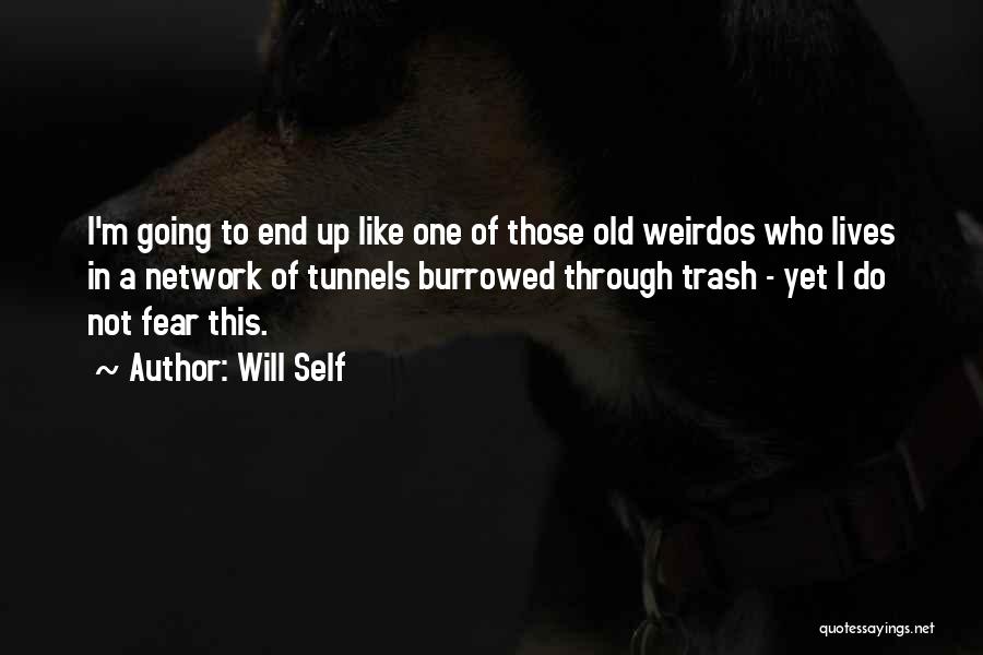 Will Self Quotes: I'm Going To End Up Like One Of Those Old Weirdos Who Lives In A Network Of Tunnels Burrowed Through