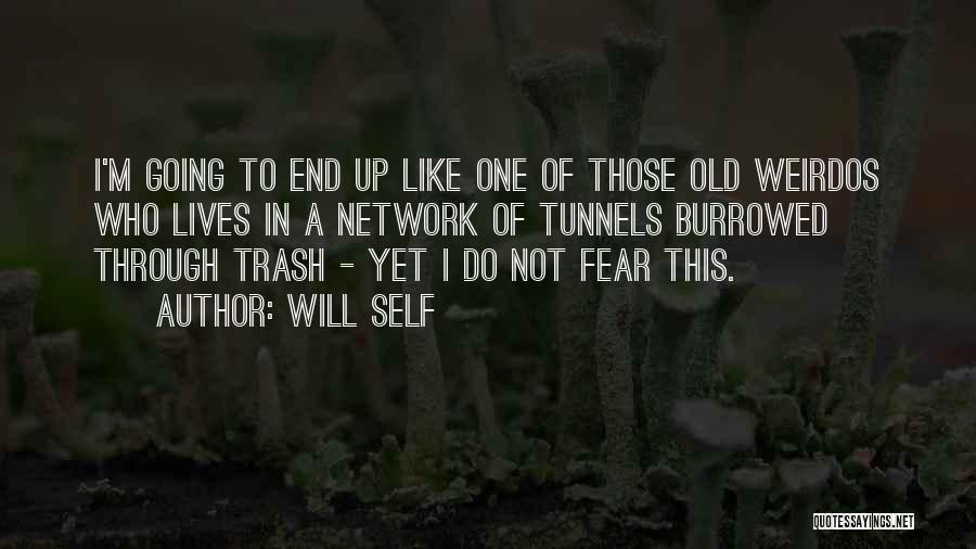 Will Self Quotes: I'm Going To End Up Like One Of Those Old Weirdos Who Lives In A Network Of Tunnels Burrowed Through