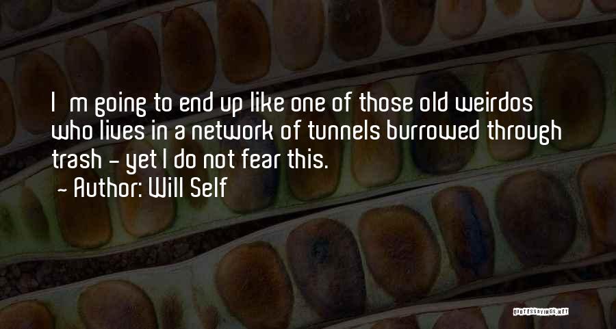 Will Self Quotes: I'm Going To End Up Like One Of Those Old Weirdos Who Lives In A Network Of Tunnels Burrowed Through