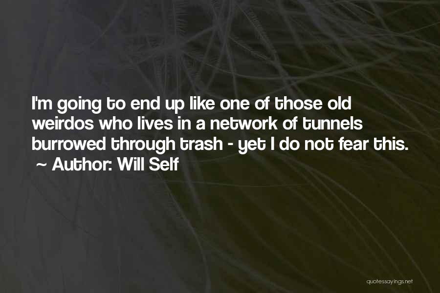 Will Self Quotes: I'm Going To End Up Like One Of Those Old Weirdos Who Lives In A Network Of Tunnels Burrowed Through