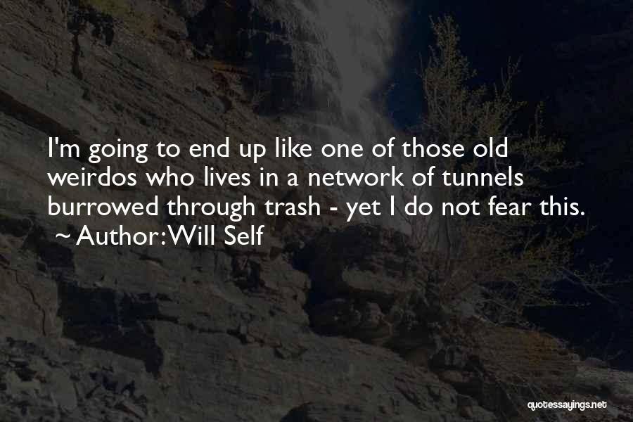 Will Self Quotes: I'm Going To End Up Like One Of Those Old Weirdos Who Lives In A Network Of Tunnels Burrowed Through