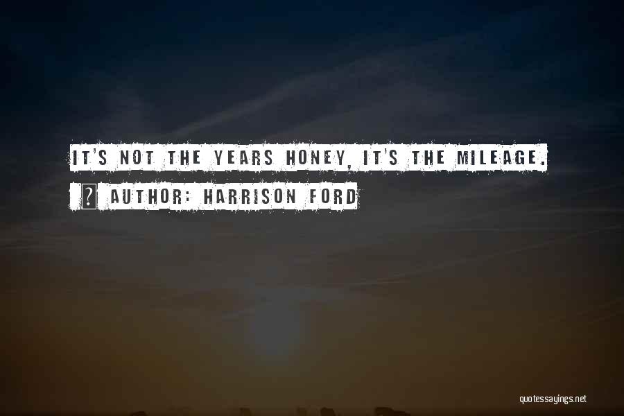 Harrison Ford Quotes: It's Not The Years Honey, It's The Mileage.