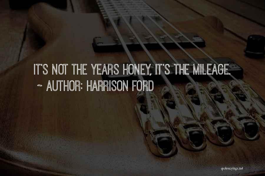 Harrison Ford Quotes: It's Not The Years Honey, It's The Mileage.