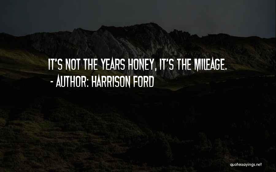 Harrison Ford Quotes: It's Not The Years Honey, It's The Mileage.