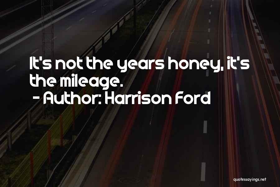 Harrison Ford Quotes: It's Not The Years Honey, It's The Mileage.