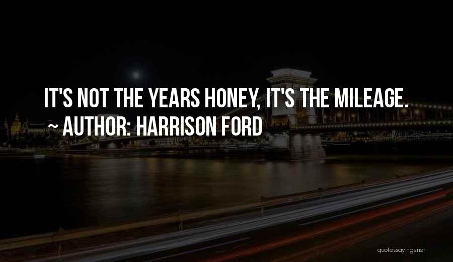 Harrison Ford Quotes: It's Not The Years Honey, It's The Mileage.