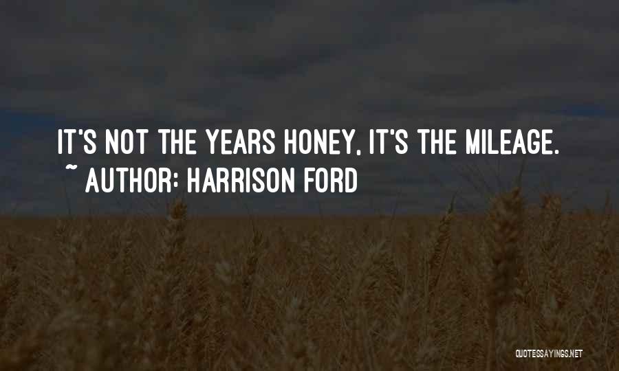 Harrison Ford Quotes: It's Not The Years Honey, It's The Mileage.