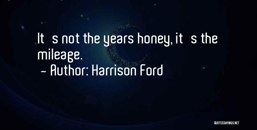 Harrison Ford Quotes: It's Not The Years Honey, It's The Mileage.