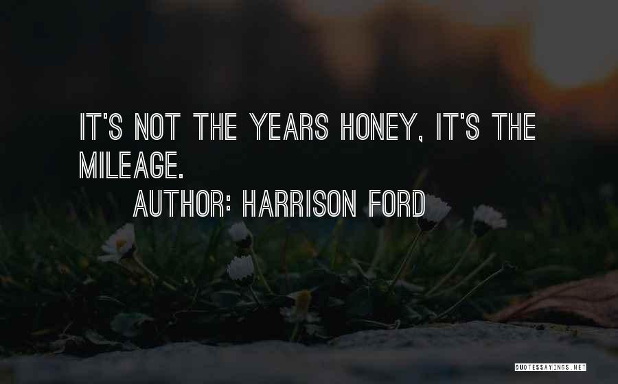 Harrison Ford Quotes: It's Not The Years Honey, It's The Mileage.