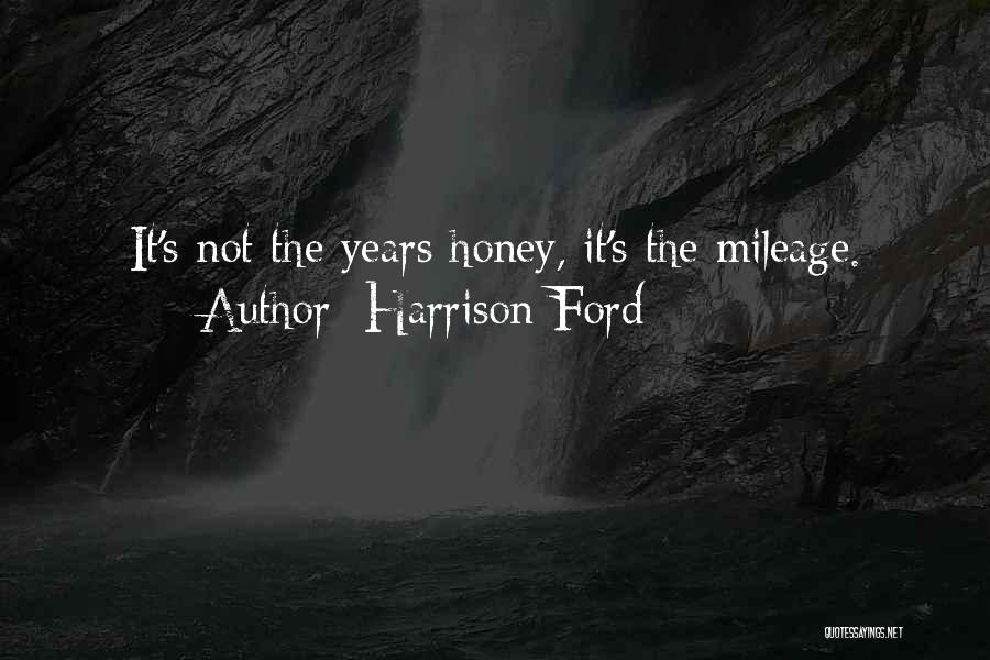 Harrison Ford Quotes: It's Not The Years Honey, It's The Mileage.