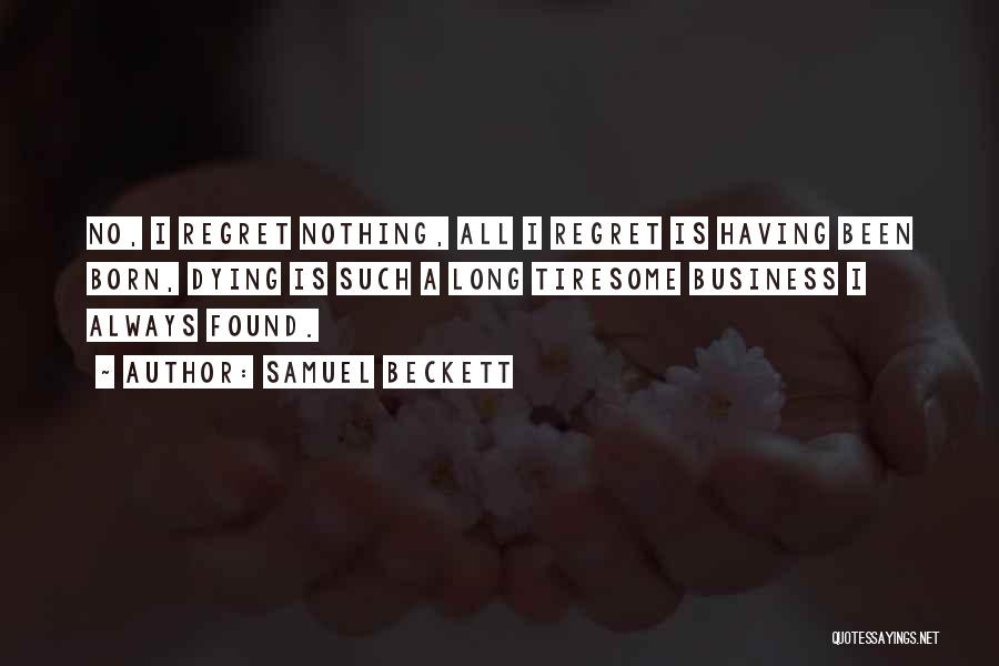 Samuel Beckett Quotes: No, I Regret Nothing, All I Regret Is Having Been Born, Dying Is Such A Long Tiresome Business I Always