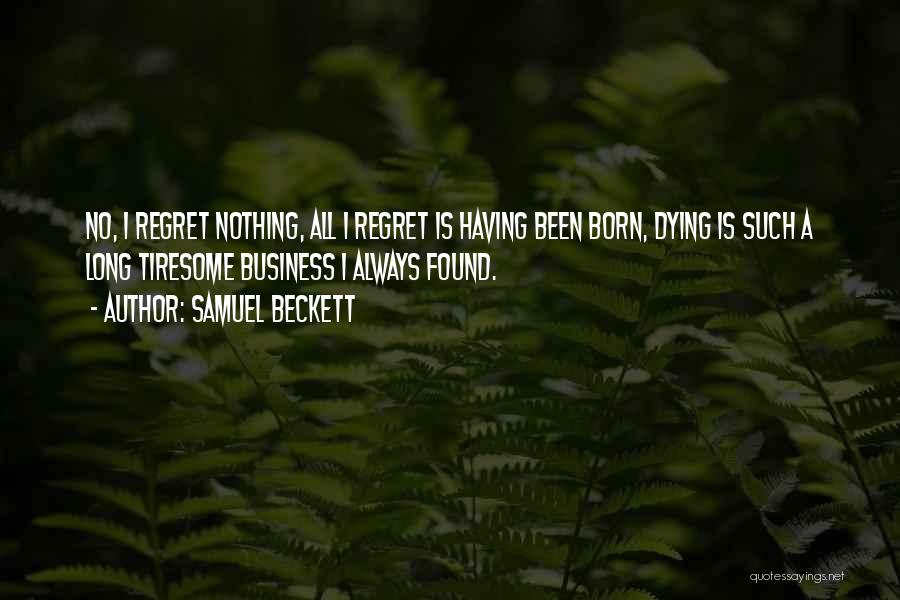 Samuel Beckett Quotes: No, I Regret Nothing, All I Regret Is Having Been Born, Dying Is Such A Long Tiresome Business I Always
