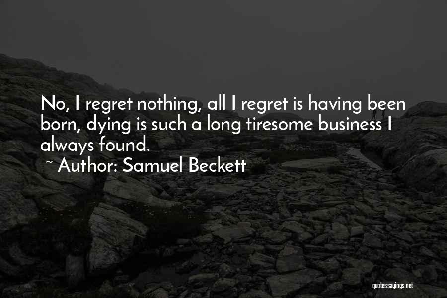 Samuel Beckett Quotes: No, I Regret Nothing, All I Regret Is Having Been Born, Dying Is Such A Long Tiresome Business I Always