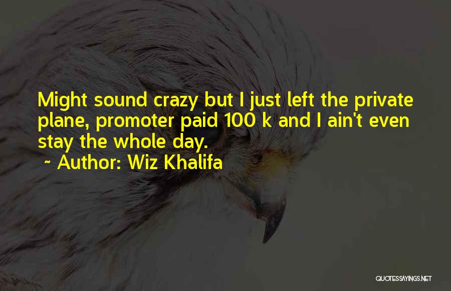 Wiz Khalifa Quotes: Might Sound Crazy But I Just Left The Private Plane, Promoter Paid 100 K And I Ain't Even Stay The