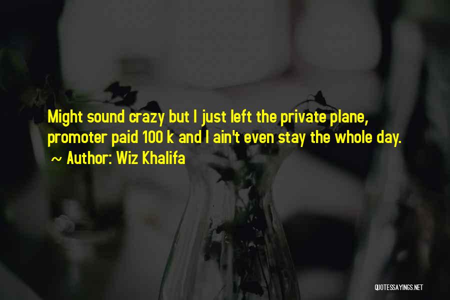 Wiz Khalifa Quotes: Might Sound Crazy But I Just Left The Private Plane, Promoter Paid 100 K And I Ain't Even Stay The
