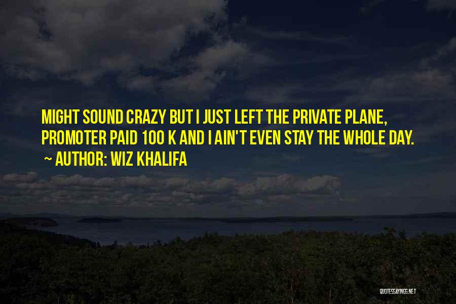 Wiz Khalifa Quotes: Might Sound Crazy But I Just Left The Private Plane, Promoter Paid 100 K And I Ain't Even Stay The