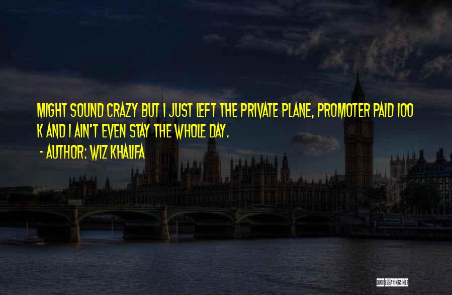 Wiz Khalifa Quotes: Might Sound Crazy But I Just Left The Private Plane, Promoter Paid 100 K And I Ain't Even Stay The