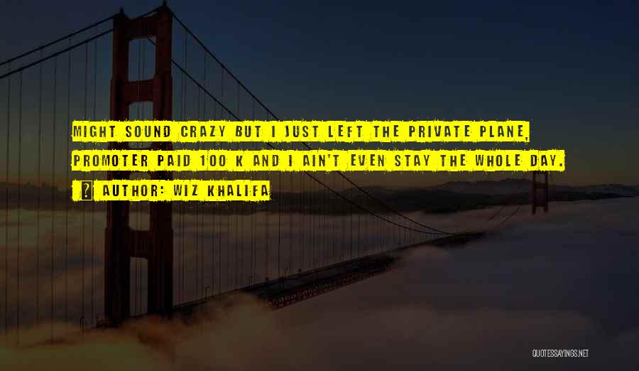 Wiz Khalifa Quotes: Might Sound Crazy But I Just Left The Private Plane, Promoter Paid 100 K And I Ain't Even Stay The